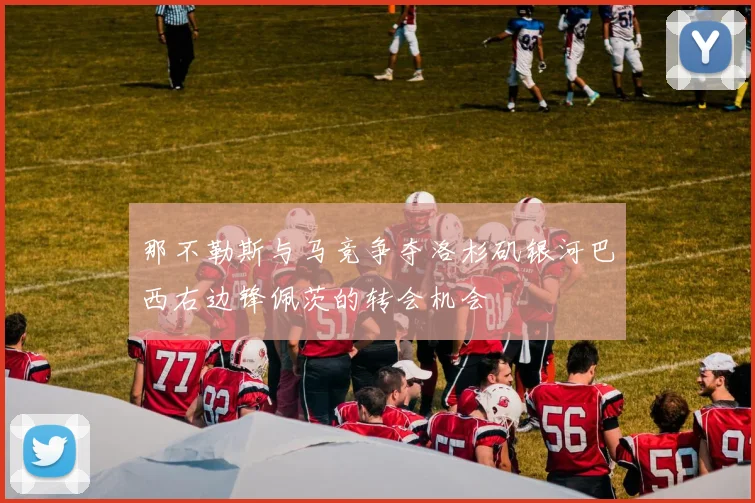 那不勒斯与马竞争夺洛杉矶银河巴西右边锋佩茨的转会机会