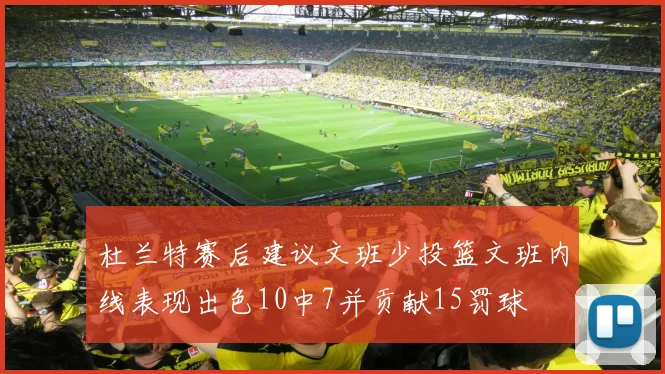 杜兰特赛后建议文班少投篮文班内线表现出色10中7并贡献15罚球