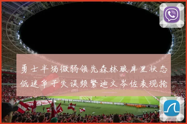 勇士半场微弱领先森林狼库里状态低迷华子失误频繁迪文岑佐表现抢眼