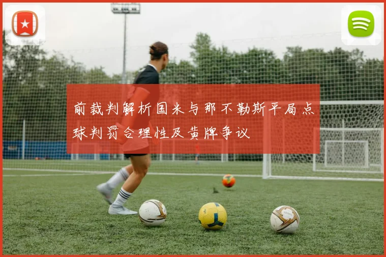 前裁判解析国米与那不勒斯平局点球判罚合理性及黄牌争议