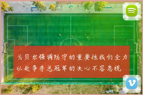 戈贝尔强调防守的重要性我们全力以赴争夺总冠军的决心不容忽视