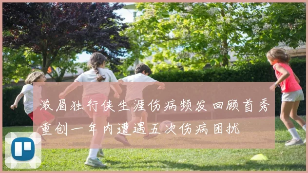 浓眉独行侠生涯伤病频发回顾首秀重创一年内遭遇五次伤病困扰