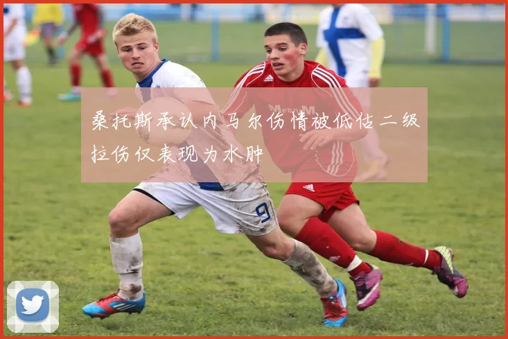 桑托斯承认内马尔伤情被低估二级拉伤仅表现为水肿