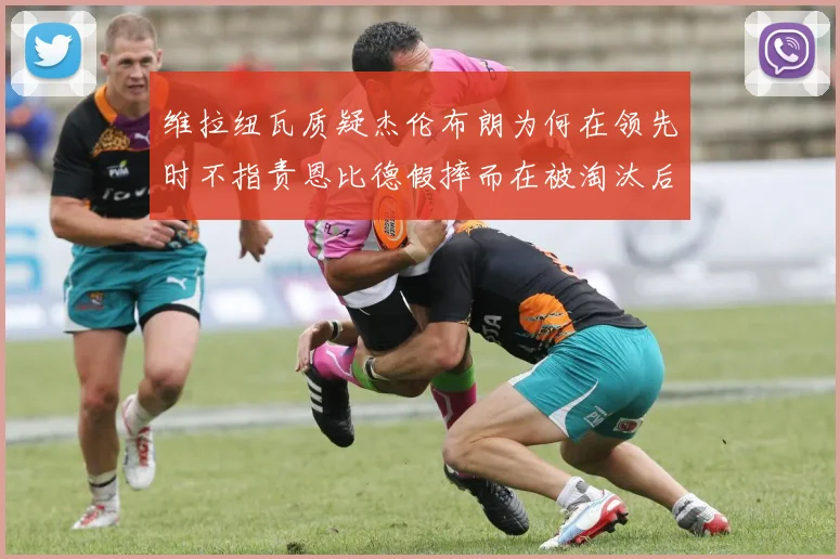 维拉纽瓦质疑杰伦布朗为何在领先时不指责恩比德假摔而在被淘汰后才发声