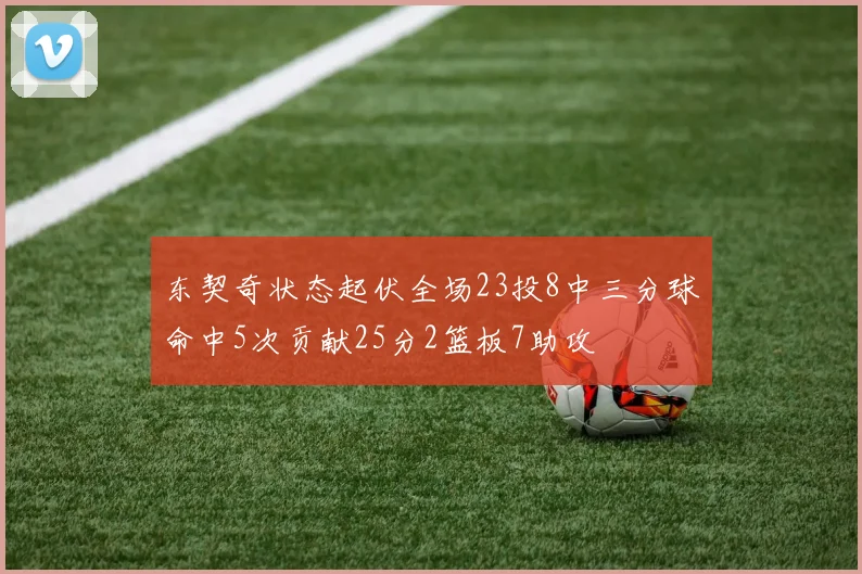 东契奇状态起伏全场23投8中三分球命中5次贡献25分2篮板7助攻