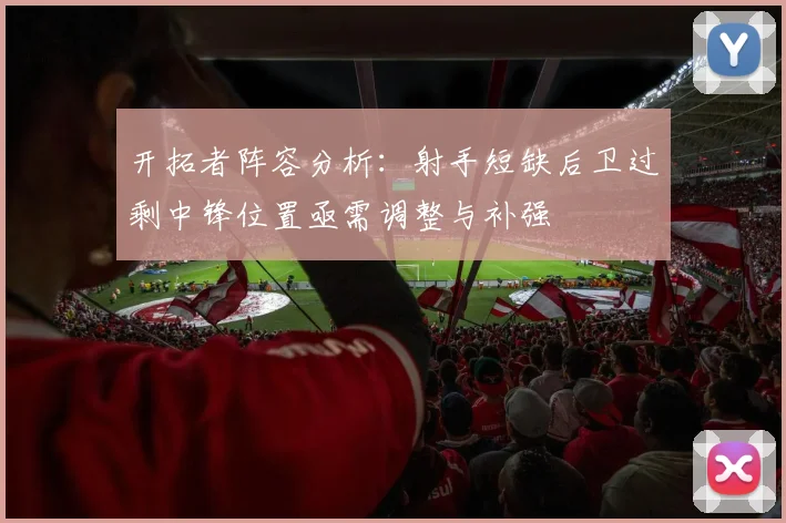 开拓者阵容分析：射手短缺后卫过剩中锋位置亟需调整与补强